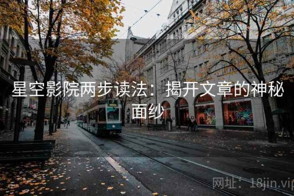 星空影院两步读法：揭开文章的神秘面纱