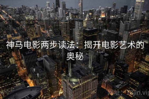 神马电影两步读法：揭开电影艺术的奥秘