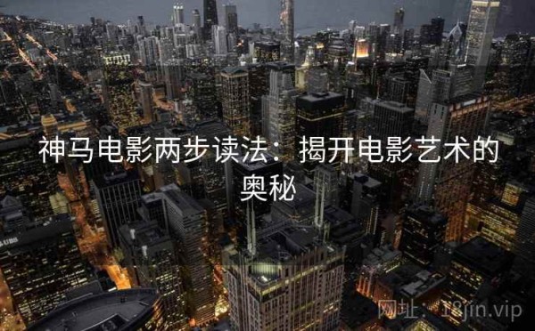 神马电影两步读法：揭开电影艺术的奥秘