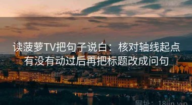 读菠萝TV把句子说白：核对轴线起点有没有动过后再把标题改成问句