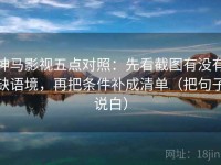 神马影视五点对照：先看截图有没有缺语境，再把条件补成清单（把句子说白）