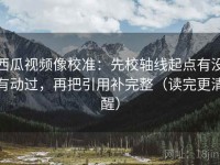 西瓜视频像校准：先校轴线起点有没有动过，再把引用补完整（读完更清醒）