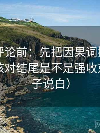 觅圈想评论前：先把因果词换成中性词，再核对结尾是不是强收束（把句子说白）