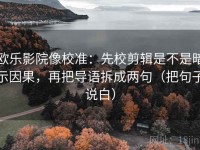 欧乐影院像校准：先校剪辑是不是暗示因果，再把导语拆成两句（把句子说白）