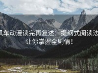 风车动漫读完再复述：提纲式阅读法，让你掌握全剧情！