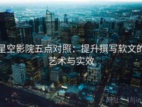 星空影院五点对照：提升撰写软文的艺术与实效