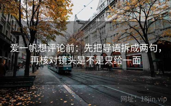 爱一帆想评论前：先把导语拆成两句，再核对镜头是不是只给一面