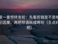 爱一番想转发前：先看剪辑是不是暗示因果，再把导语拆成两句（五点对照）