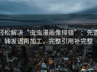 轻松解决“虫虫漫画像排错”：先查转发语再加工，完整引用补完整