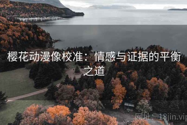 樱花动漫像校准：情感与证据的平衡之道