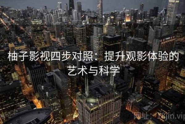 柚子影视四步对照：提升观影体验的艺术与科学
