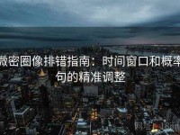 微密圈像排错指南：时间窗口和概率句的精准调整