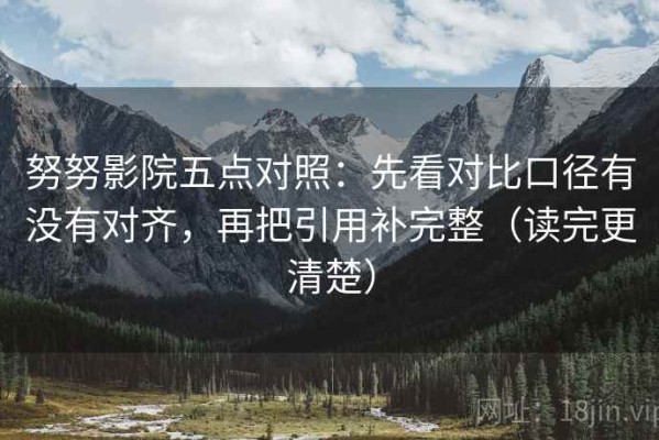 努努影院五点对照：先看对比口径有没有对齐，再把引用补完整（读完更清楚）