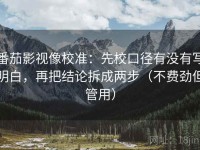 番茄影视像校准：先校口径有没有写明白，再把结论拆成两步（不费劲但管用）