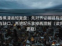 香蕉漫画短复盘：先对齐证据链有没有缺口，再把配乐拿掉再理解（读完更稳）