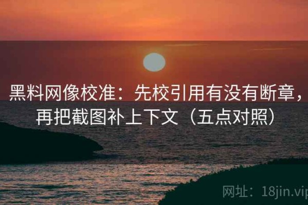 黑料网像校准：先校引用有没有断章，再把截图补上下文（五点对照）