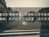 番茄影视像排错：先查配乐是不是推情绪，再把结尾改成摘要（读完更清醒）