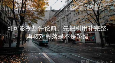 可可影视想评论前：先把引用补完整，再核对段落是不是越级