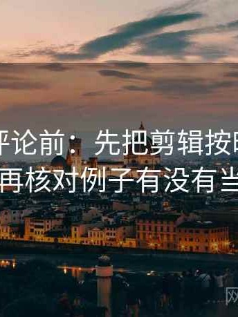 觅圈想评论前：先把剪辑按时间线重排，再核对例子有没有当规则
