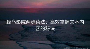 蜂鸟影院两步读法：高效掌握文本内容的秘诀