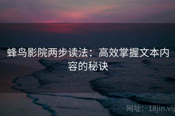 蜂鸟影院两步读法：高效掌握文本内容的秘诀