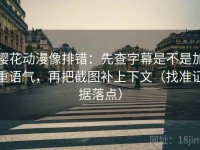 樱花动漫像排错：先查字幕是不是加重语气，再把截图补上下文（找准证据落点）
