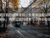 星空影院想转发前：先看单位有没有漏标，再把证据列成条（不费劲但管用）