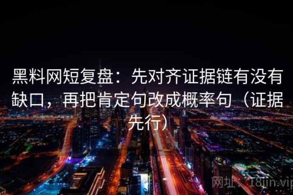 黑料网短复盘：先对齐证据链有没有缺口，再把肯定句改成概率句（证据先行）
