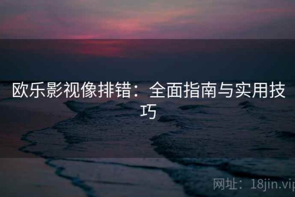 欧乐影视像排错：全面指南与实用技巧