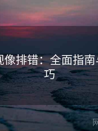 欧乐影视像排错：全面指南与实用技巧