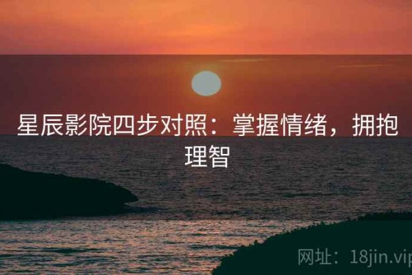 星辰影院四步对照：掌握情绪，拥抱理智