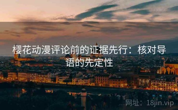 樱花动漫评论前的证据先行：核对导语的先定性