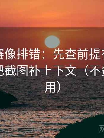 每日大赛像排错：先查前提有没有交代，再把截图补上下文（不费劲但管用）