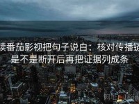 读番茄影视把句子说白：核对传播链是不是断开后再把证据列成条