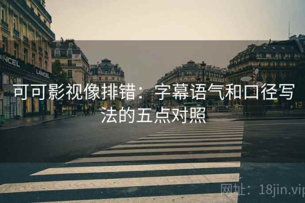 可可影视像排错：字幕语气和口径写法的五点对照