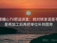 读糖心TV把话讲直：核对转发语是不是再加工后再把单位补到图旁