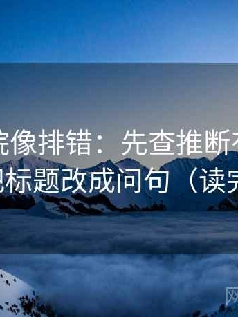 努努影院像排错：先查推断有没有越级，再把标题改成问句（读完更清楚）