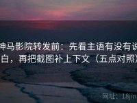 神马影院转发前：先看主语有没有说白，再把截图补上下文（五点对照）