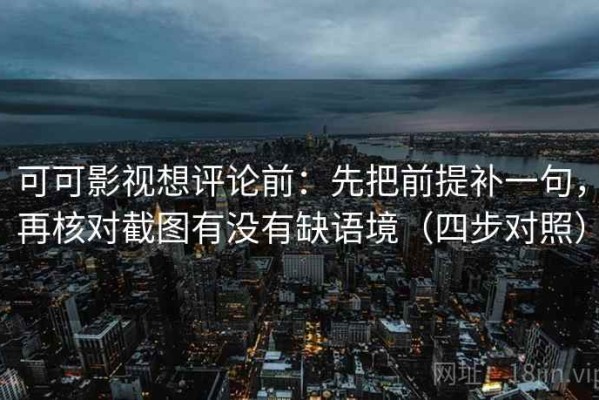 可可影视想评论前：先把前提补一句，再核对截图有没有缺语境（四步对照）