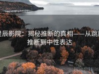 星辰影院：揭秘推断的真相——从跳层推断到中性表达