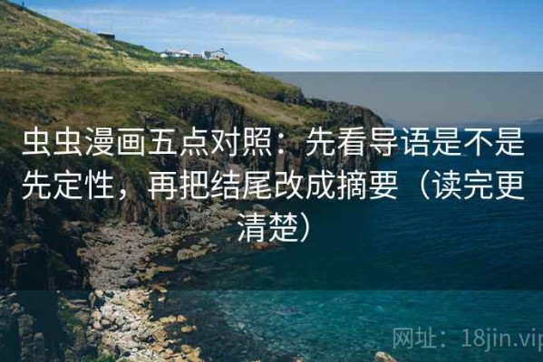 虫虫漫画五点对照：先看导语是不是先定性，再把结尾改成摘要（读完更清楚）