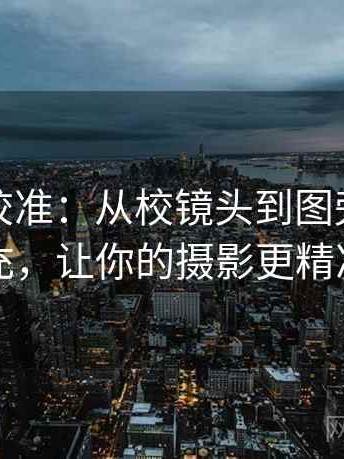 推特像校准：从校镜头到图旁单位补充，让你的摄影更精准