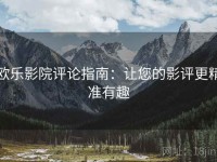 欧乐影院评论指南：让您的影评更精准有趣