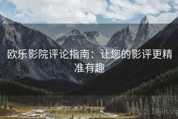 欧乐影院评论指南：让您的影评更精准有趣