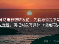 神马电影想转发前：先看导语是不是先定性，再把对象写具体（读完再讲）