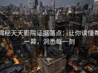 揭秘天天影院证据落点：让你读懂每一幕，洞悉每一刻