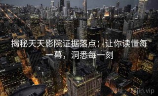 揭秘天天影院证据落点：让你读懂每一幕，洞悉每一刻
