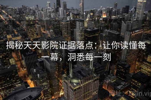 揭秘天天影院证据落点：让你读懂每一幕，洞悉每一刻