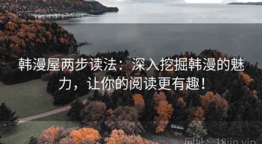 韩漫屋两步读法：深入挖掘韩漫的魅力，让你的阅读更有趣！