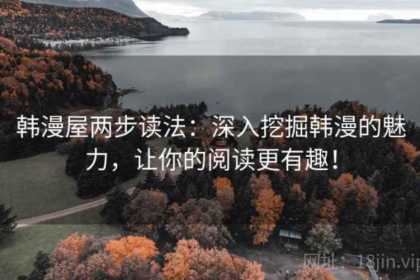 韩漫屋两步读法：深入挖掘韩漫的魅力，让你的阅读更有趣！